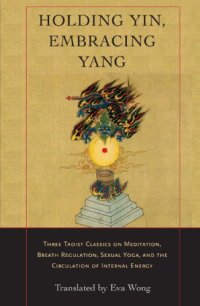 cover of the book Holding Yin, Embracing Yang: Three Taoist Classics on Meditation, Breath Regulation, Sexual Yoga, and the Circulation of Internal Energy