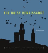 cover of the book The Noisy Renaissance: Sound, Architecture, and Florentine Urban Life