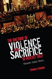 cover of the book The Rhetoric of Violence and Sacrifice in Fascist Italy: Mussolini, Gadda, Vittorini