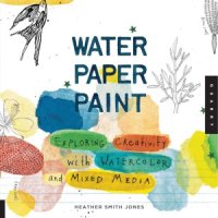 cover of the book Water Paper Paint  Exploring Creativity with Watercolor and Mixed Media