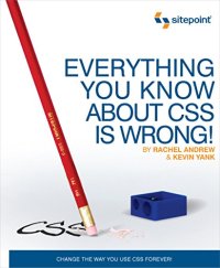 cover of the book Everything You Know about CSS is Wrong!: Change the Way You Use CSS Forever!