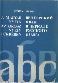 cover of the book Венгерский язык в зеркале русского языка. В помощь преподавателям русского языыка, обучающим венгерских студентов (A magyar nyelv az orosz nyelv tükrében)