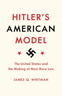 cover of the book Hitler’s American Model: The United States and the Making of Nazi Race Law