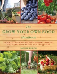 cover of the book The Grow Your Own Food Handbook : A Back to Basics Guide to Planting, Growing, and Harvesting Fruits and Vegetables