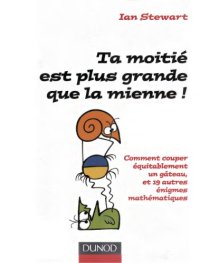 cover of the book Ta moitié est plus grande que la mienne : comment couper équitablement un gâteau et 19 autres énigmes matématiques