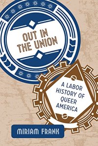 cover of the book Out in the Union: A Labor History of Queer America