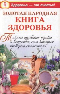 cover of the book Золотая народная книга здоровья. Тайные целебные травы и вещества, сила которых проверена столетиями