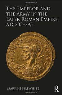 cover of the book The Emperor and the Army in the Later Roman Empire, AD 235–395