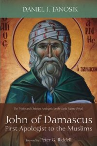 cover of the book John of Damascus, First Apologist to the Muslims: The Trinity and Christian Apologetics in the Early Islamic Period