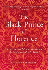 cover of the book The Black Prince of Florence : the spectacular life and treacherous world of Alessandro de’ Medici