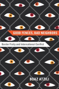 cover of the book Good Fences, Bad Neighbors : Border Fixity and International Conflict