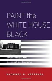 cover of the book Paint the White House Black: Barack Obama and the Meaning of Race in America