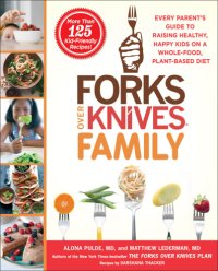 cover of the book Forks over knives family : every parent’s guide to raising healthy, happy kids on a whole-food, plant-based diet