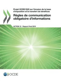 cover of the book Projet OCDE/G20 sur l’érosion de la base d’imposition et le transfert de bénéfices Règles de communication obligatoire d’informations, Action 12 - Rapport final 2015 (French Edition)