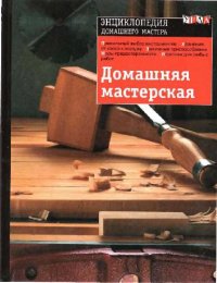 cover of the book Домашняя мастерская: [Правильный выбор инструментов. Хранение: от хаоса к порядку. Зажим. приспособления. Меры предосторожности. Верстаки для любых работ]: Пер с англ