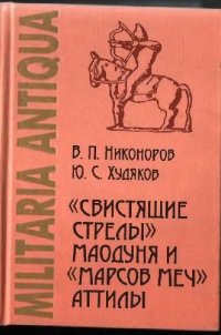 cover of the book Свистящие стрелы Маодуня и "Марсов меч" Аттилы: Военное дело азиатских хунну и европейских гуннов.