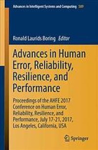 cover of the book Advances in human error, reliability, resilience, and performance : proceedings of the AHFE 2017 International Conference on Human Error, Reliability, Resilience, and Performance, July 17-21,2017, The Westin Bonaventure Hotel,Los Angeles, California, USA