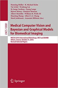 cover of the book Medical Computer Vision and Bayesian and Graphical Models for Biomedical Imaging : MICCAI 2016 International Workshops, MCV and BAMBI, Athens, Greece, October 21, 2016, Revised Selected Papers