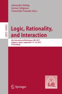 cover of the book Logic, Rationality, and Interaction : 6th International Workshop, LORI 2017, Sapporo, Japan, September 11-14, 2017, Proceedings