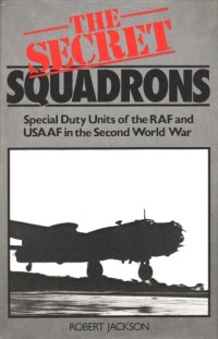 cover of the book The Secret Squadrons: Special Duty Units of the RAF and USAAF in the Second World War