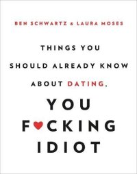 cover of the book Things You Should Already Know About Dating, You F*cking Idiot