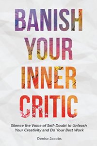 cover of the book Banish Your Inner Critic: Silence the Voice of Self-Doubt to Unleash Your Creativity and Do Your Best Work