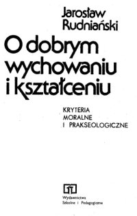 cover of the book O dobrym wychowaniu i kształceniu: kryteria moralne i prakseologiczne