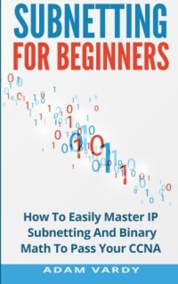 cover of the book Subnetting For Beginners: How To Easily Master IP Subnetting And Binary Math To Pass Your CCNA