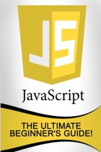 cover of the book JavaScript: The Ultimate Beginner’s Guide!