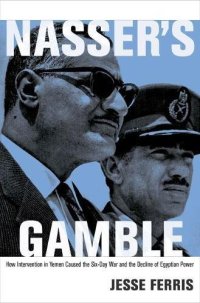 cover of the book Nasser’s Gamble: How Intervention in Yemen Caused the Six-Day War and the Decline of Egyptian Power