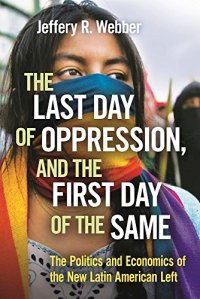 cover of the book The Last Day of Oppression, and the First Day of the Same: The Politics and Economics of the New Latin American Left