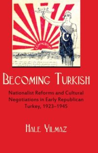 cover of the book Becoming Turkish: Nationalist Reforms and Cultural Negotiations in Early Republican Turkey, 1923–1945