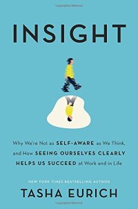 cover of the book Insight: Why We’re Not as Self-Aware as We Think, and How Seeing Ourselves Clearly Helps Us Succeed at Work and in Life