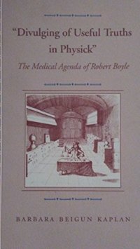 cover of the book "Divulging of Useful Truths in Physick": The Medical Agenda of Robert Boyle