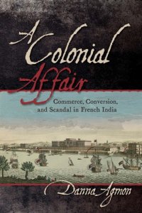 cover of the book A colonial affair: commerce, conversion, and scandal in French India