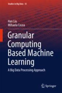 cover of the book Granular Computing Based Machine Learning: A Big Data Processing Approach