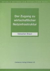 cover of the book Der Zugang zu wirtschaftlicher Netzinfrastruktur: Telekommunikation, Schienenverkehr und Energiewirtschaft im Spannungsfeld staatlicher Interessen und deren Regulierung durch sektorspezifisches Recht auf einem Wettbewerbsmarkt