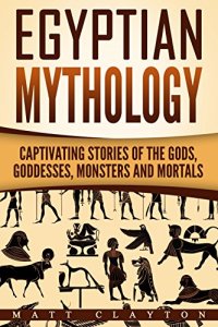 cover of the book Egyptian Mythology: Captivating Stories of the Gods, Goddesses, Monsters and Mortals