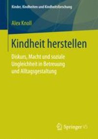 cover of the book  Kindheit herstellen: Diskurs, Macht und soziale Ungleichheit in Betreuung und Alltagsgestaltung