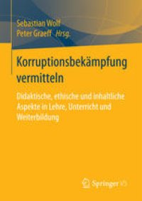 cover of the book Korruptionsbekämpfung vermitteln: Didaktische, ethische und inhaltliche Aspekte in Lehre, Unterricht und Weiterbildung