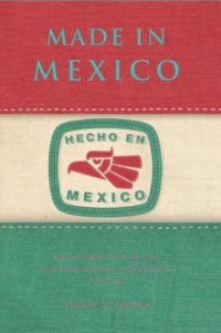 cover of the book Made in Mexico : regions, nation, and the state in the rise of Mexican industrialism, 1920s–1940s