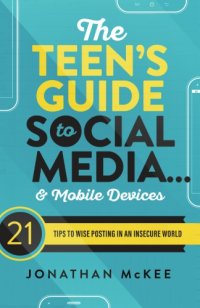 cover of the book The Teen’s Guide to Social Media... and Mobile Devices: 21 Tips to Wise Posting in an Insecure World