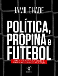 cover of the book Política, Propina e Futebol: como o "Padrão Fifa" Ameaça o Esporte Mais Popular do Planeta