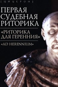 cover of the book Первая судебная риторика. "Риторика для Геренния" (Ad Herenniumm)