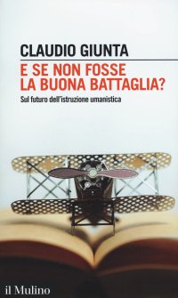 cover of the book E se non fosse la buona battaglia? Sul futuro dell'istruzione umanistica