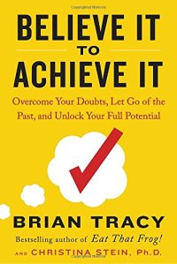 cover of the book Believe It to Achieve It: Overcome Your Doubts, Let Go of the Past, and Unlock Your Full Potential