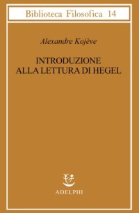 cover of the book Introduzione alla lettura di Hegel. Lezioni sulla «Fenomenologia dello Spirito» tenute dal 1933 al 1939 all’École Pratique des Hautes Études raccolte e pubblicate da Raymond Queneau