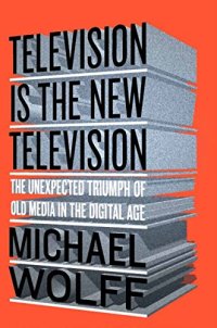 cover of the book Television Is the New Television: The Unexpected Triumph of Old Media in the Digital Age