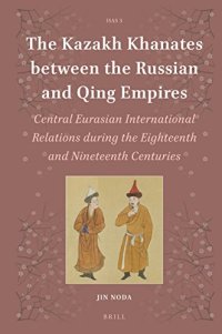 cover of the book The Kazakh Khanates Between the Russian and Qing Empires: Central Eurasian International Relations During the Eighteenth and Nineteenth Centuries