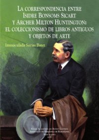 cover of the book La correspondencia entre Isidre Bonsoms Sicart y Archer Milton Huntington : el coleccionismo de libros antiguos y objetos de arte